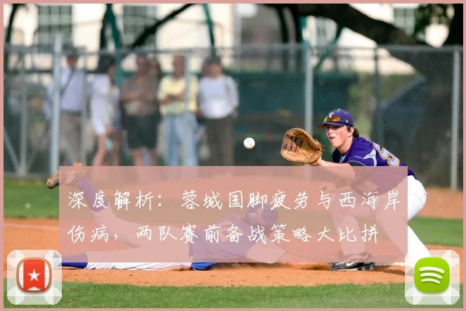 深度解析：蓉城国脚疲劳与西海岸伤病，两队赛前备战策略大比拼