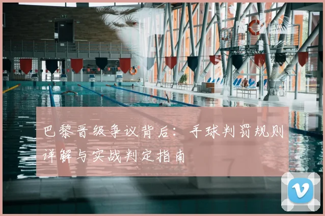 巴黎晋级争议背后：手球判罚规则详解与实战判定指南