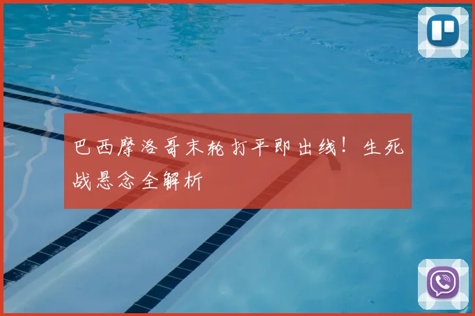 巴西摩洛哥末轮打平即出线！生死战悬念全解析