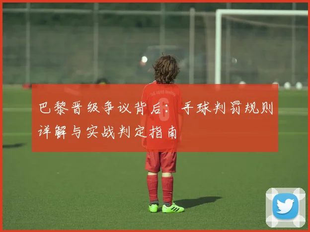 巴黎晋级争议背后：手球判罚规则详解与实战判定指南
