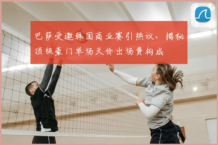 巴萨受邀韩国商业赛引热议,揭秘顶级豪门单场天价出场费构成